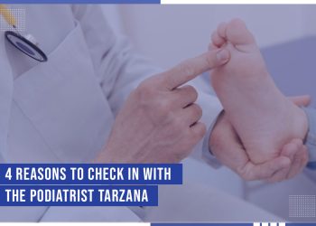 4 Reasons To Check In With The Podiatrist Tarzana