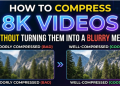 How to Compress 8K Videos Without Turning Them into a Blurry Mess